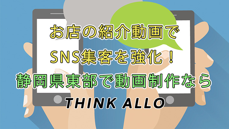 お店の紹介動画でSNS集客を強化！静岡県東部で動画制作ならThinkAllo